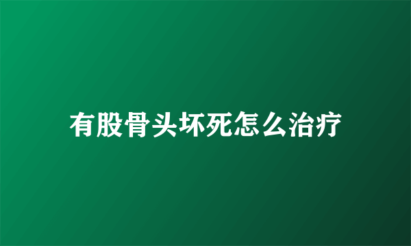 有股骨头坏死怎么治疗