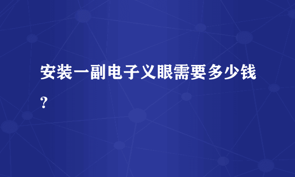 安装一副电子义眼需要多少钱？