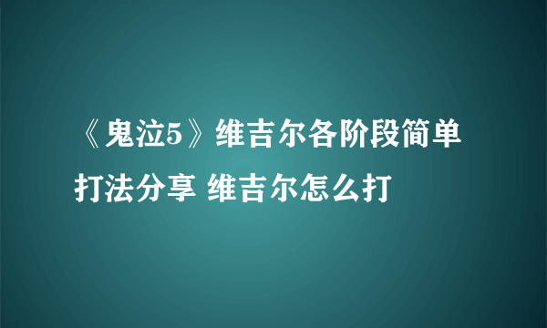 《鬼泣5》维吉尔各阶段简单打法分享 维吉尔怎么打