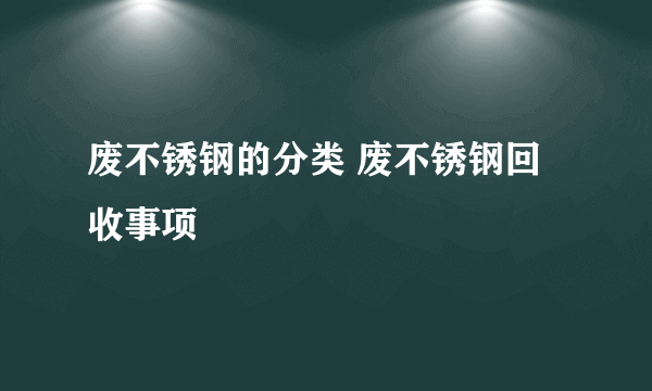 废不锈钢的分类 废不锈钢回收事项