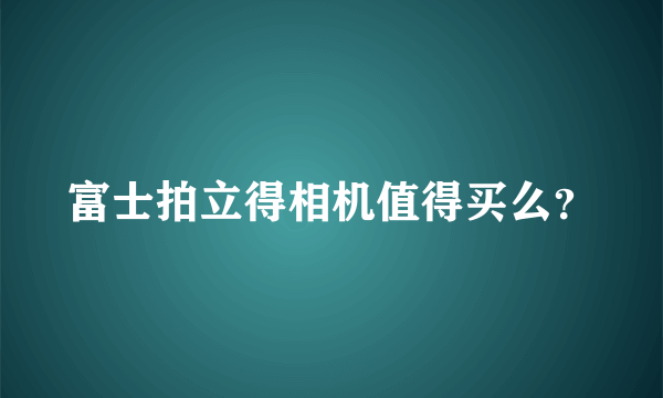 富士拍立得相机值得买么？