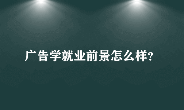 广告学就业前景怎么样？