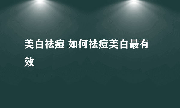 美白祛痘 如何祛痘美白最有效