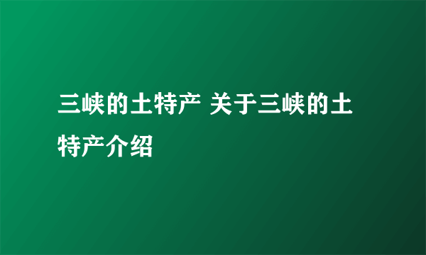 三峡的土特产 关于三峡的土特产介绍