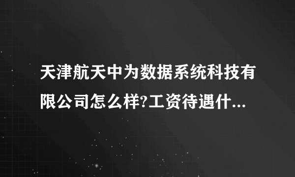 天津航天中为数据系统科技有限公司怎么样?工资待遇什么的，据说是今年新成立的？