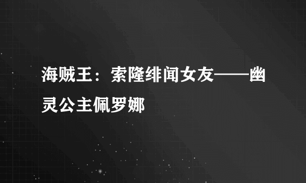 海贼王：索隆绯闻女友——幽灵公主佩罗娜