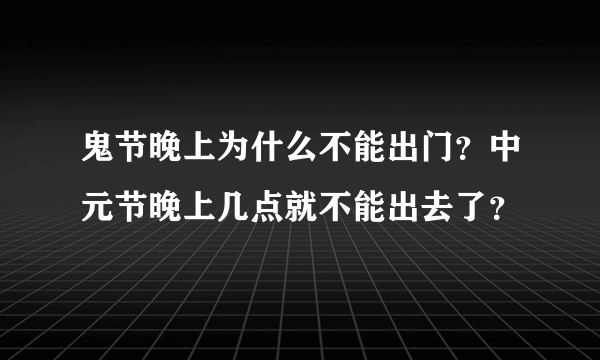 鬼节晚上为什么不能出门？中元节晚上几点就不能出去了？