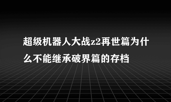 超级机器人大战z2再世篇为什么不能继承破界篇的存档