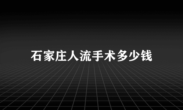 石家庄人流手术多少钱