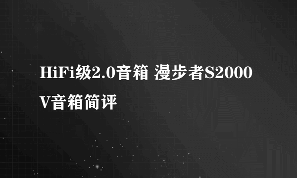 HiFi级2.0音箱 漫步者S2000V音箱简评