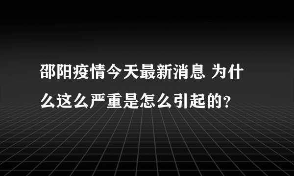 邵阳疫情今天最新消息 为什么这么严重是怎么引起的？