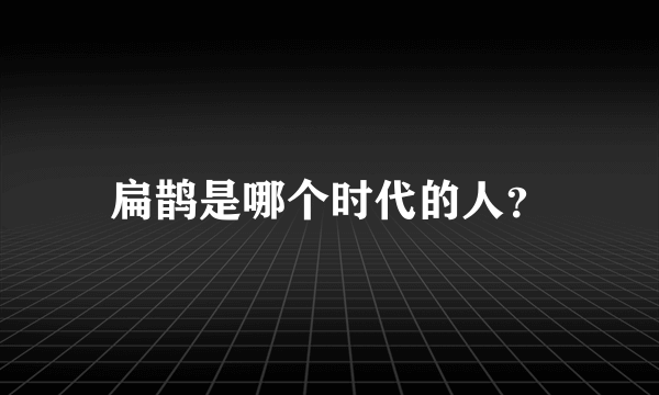 扁鹊是哪个时代的人？