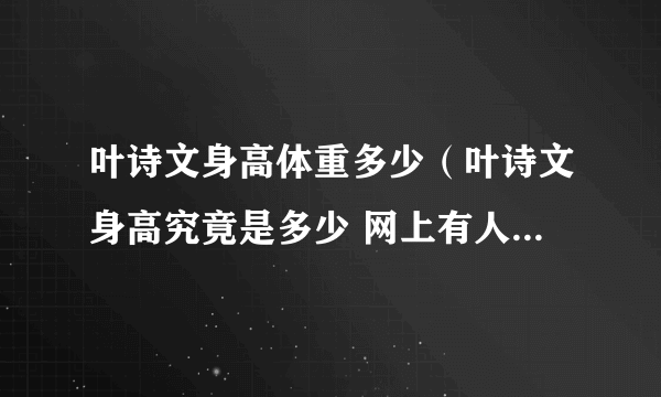 叶诗文身高体重多少（叶诗文身高究竟是多少 网上有人说是160cm 也有说168cm 哪个正确）