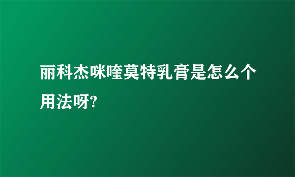 丽科杰咪喹莫特乳膏是怎么个用法呀?