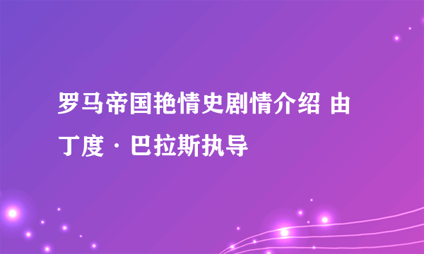 罗马帝国艳情史剧情介绍 由丁度·巴拉斯执导