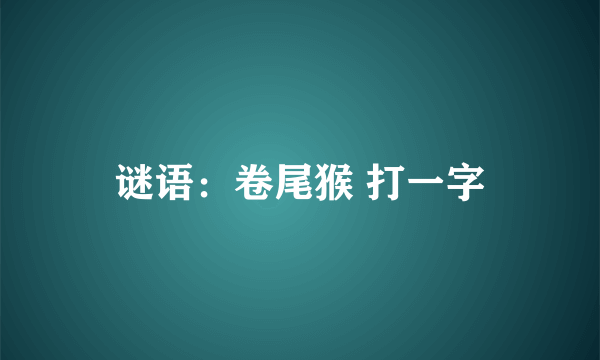 谜语：卷尾猴 打一字