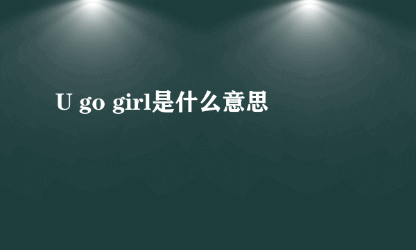 U go girl是什么意思