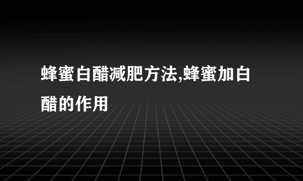 蜂蜜白醋减肥方法,蜂蜜加白醋的作用