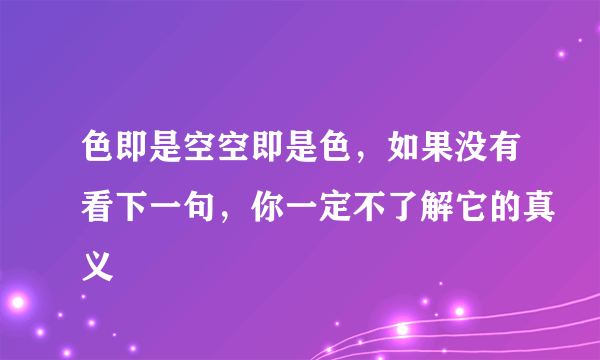 色即是空空即是色，如果没有看下一句，你一定不了解它的真义