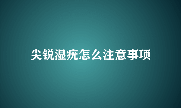 尖锐湿疣怎么注意事项