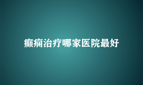 癫痫治疗哪家医院最好