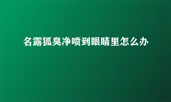 名露狐臭净喷到眼睛里怎么办