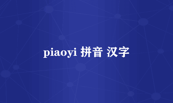 piaoyi 拼音 汉字