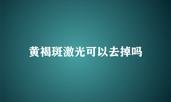 黄褐斑激光可以去掉吗