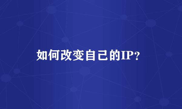 如何改变自己的IP？