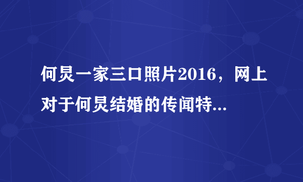 何炅一家三口照片2016，网上对于何炅结婚的传闻特别多-飞外网