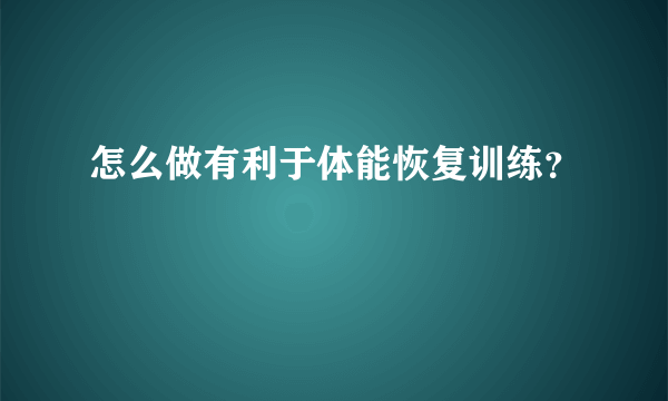 怎么做有利于体能恢复训练？