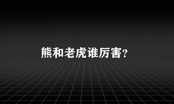 熊和老虎谁厉害？