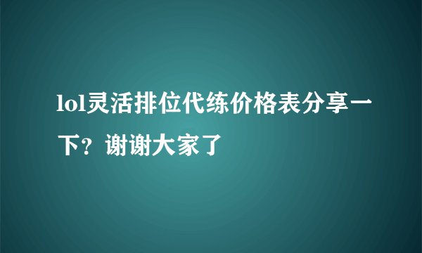 lol灵活排位代练价格表分享一下？谢谢大家了