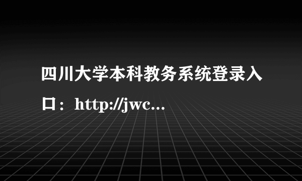 四川大学本科教务系统登录入口：http://jwc.scu.edu.cn/