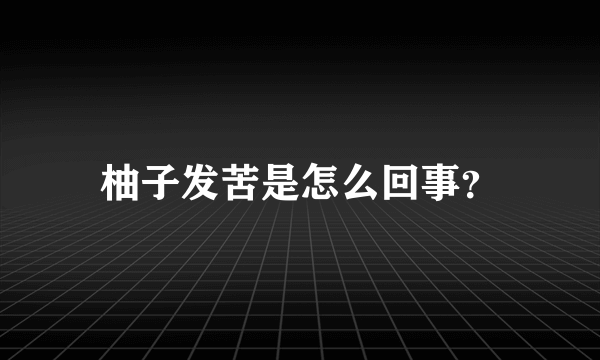 柚子发苦是怎么回事？