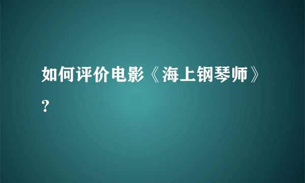 如何评价电影《海上钢琴师》？