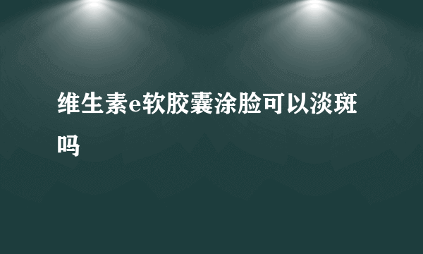 维生素e软胶囊涂脸可以淡斑吗