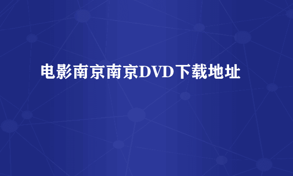 电影南京南京DVD下载地址