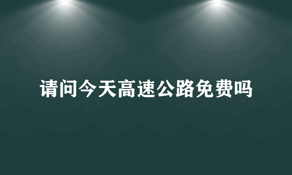 请问今天高速公路免费吗