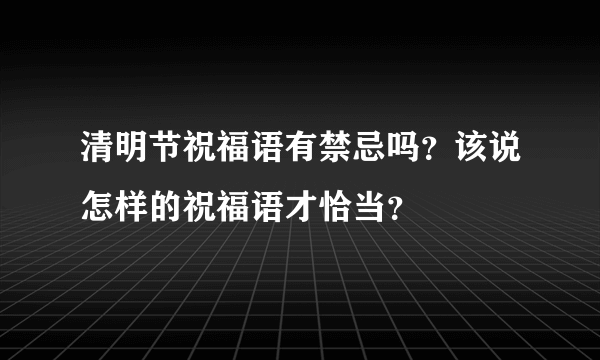 清明节祝福语有禁忌吗？该说怎样的祝福语才恰当？