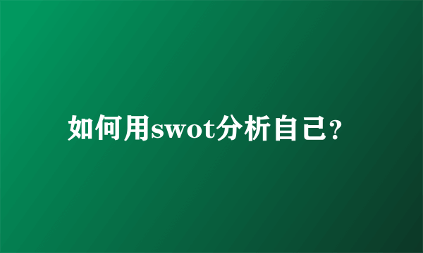 如何用swot分析自己？