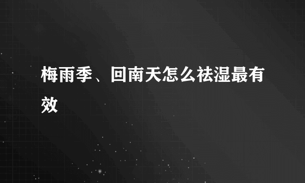 梅雨季、回南天怎么祛湿最有效