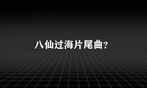 八仙过海片尾曲？