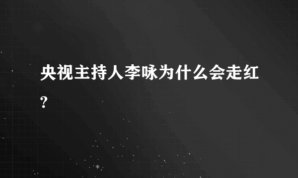 央视主持人李咏为什么会走红?