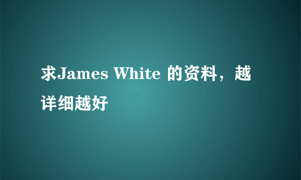 求James White 的资料，越详细越好