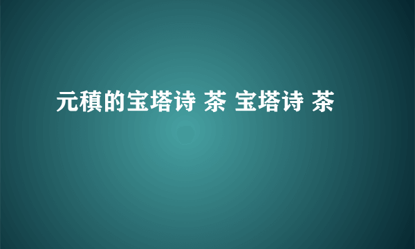 元稹的宝塔诗 茶 宝塔诗 茶