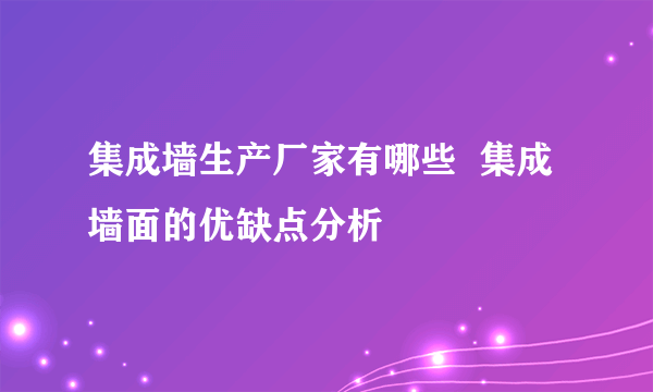 集成墙生产厂家有哪些  集成墙面的优缺点分析