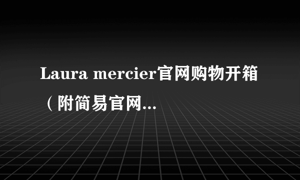 Laura mercier官网购物开箱（附简易官网购物攻略）