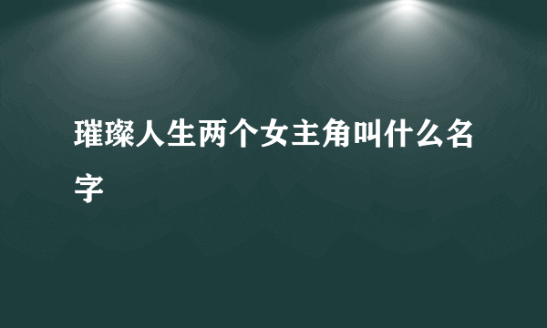 璀璨人生两个女主角叫什么名字