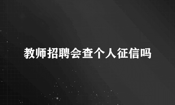 教师招聘会查个人征信吗